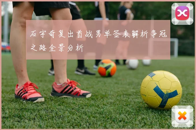 石宇奇复出首战男单签表解析争冠之路全景分析