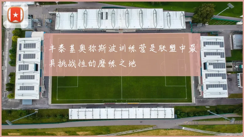 丰泰基奥称斯波训练营是联盟中最具挑战性的磨练之地